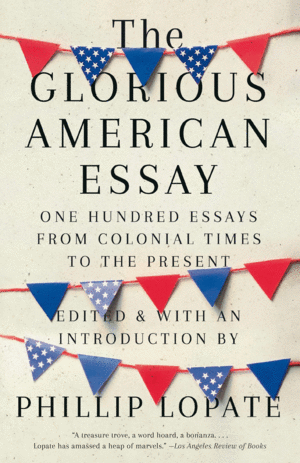THE GLORIOUS AMERICAN ESSAY : ONE HUNDRED ESSAYS FROM COLONIAL TIMES TO THE PRES