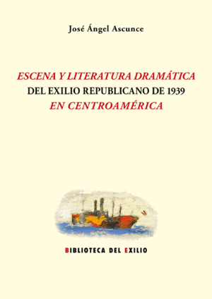 ESCENA Y LITERATURA DRAMÁTICA DEL EXILIO REPUBLICANO DE 1939 EN CENTROAMÉRICA