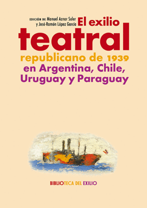EL EXILIO TEATRAL REPUBLICANO DE 1939 EN ARGENTINA, CHILE, URUGUA