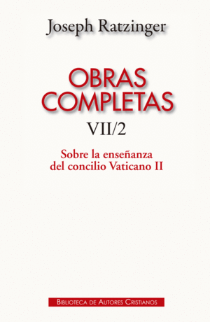 OBRAS COMPLETAS DE JOSEPH RATZINGER. VII/2: SOBRE LA ENSEÑANZA DEL CONCILIO VATI