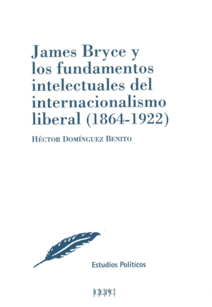 JAMES BRYCE Y LOS FUNDAMENTOS INTELECTUALES DEL INTERNACIONALISMO LIBERAL (1864-