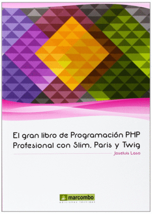 EL GRAN LIBRO DE PROGRAMACIÓN PHP PROFESIONAL CON SLIM, PARIS Y TWIG
