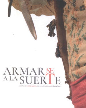 ARMARSE A LA SUERTE. FIGURAS DE TAUROMAQUIA EN EL MUSEO NACIONAL DE ESCULTURA