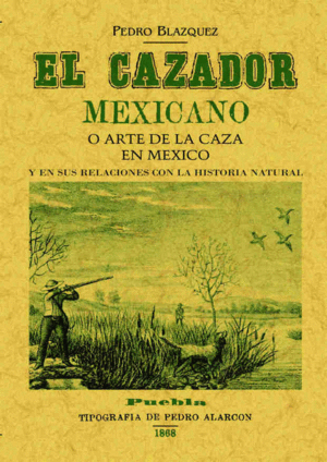 EL CAZADOR MEXICANO O EL ARTE DE LA CAZA EN MÉXICO Y EN SUS RELACIONES CON LA HI