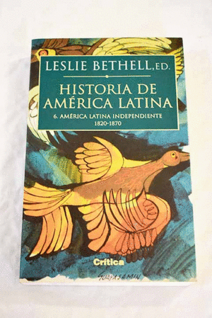 HISTORIA DE AMÉRICA LATINA, TOMO 6. AMÉRICA LATINA INDEPENDIENTE, 1820-1870