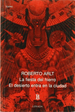 LA FIESTA DEL HIERRO ; EL DESIERTO ENTRA EN LA CIUDAD / ROBERTO ARLT.